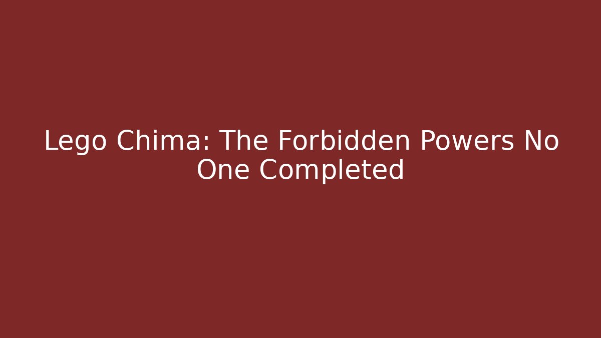 Lego Chima: The Forbidden Powers No One Completed