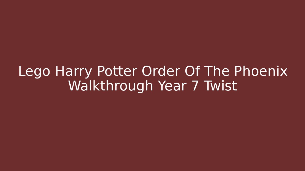 Lego Harry Potter Order Of The Phoenix Walkthrough Year 7 Twist - Boomer Naturals
