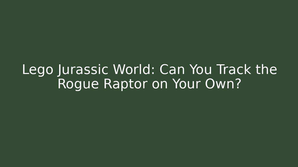 Lego Jurassic World: Can You Track the Rogue Raptor on Your Own?