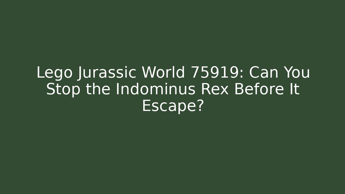 Lego Jurassic World 75919: Can You Stop the Indominus Rex Before It Escape?