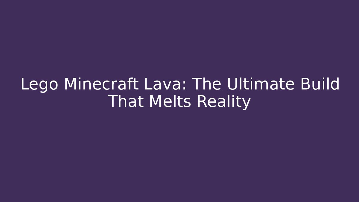 Lego Minecraft Lava: The Ultimate Build That Melts Reality