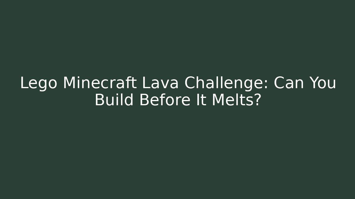 Lego Minecraft Lava Challenge: Can You Build Before It Melts?