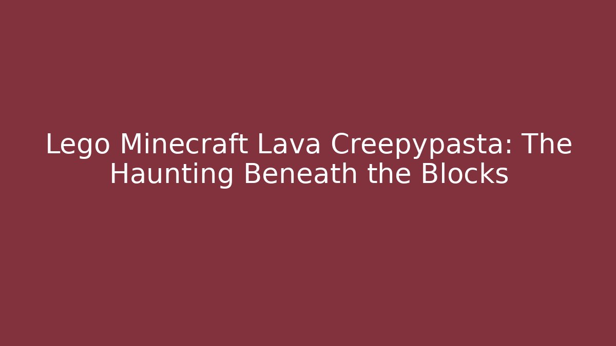 Lego Minecraft Lava Creepypasta: The Haunting Beneath the Blocks