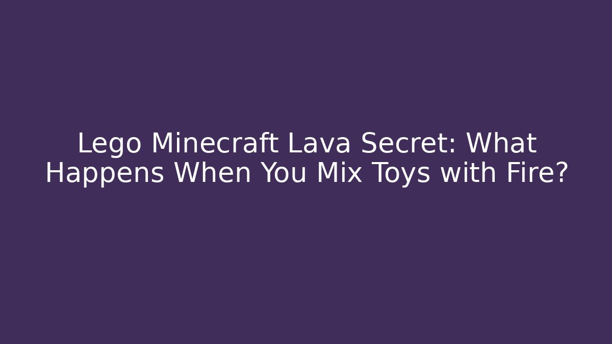 Lego Minecraft Lava Secret: What Happens When You Mix Toys with Fire?