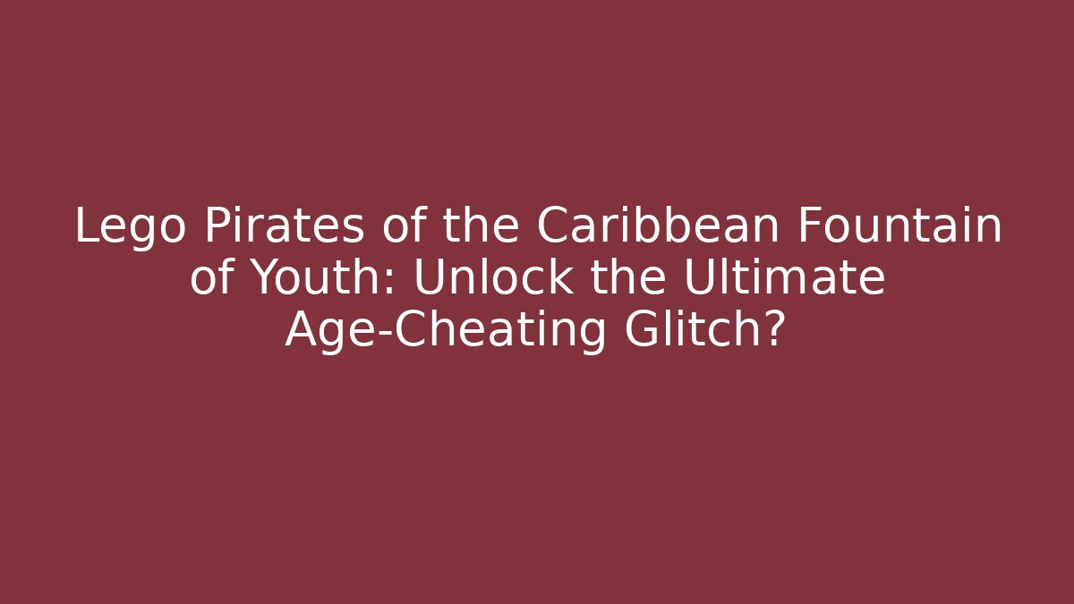 Lego Pirates of the Caribbean Fountain of Youth: Unlock the Ultimate Age-Cheating Glitch?