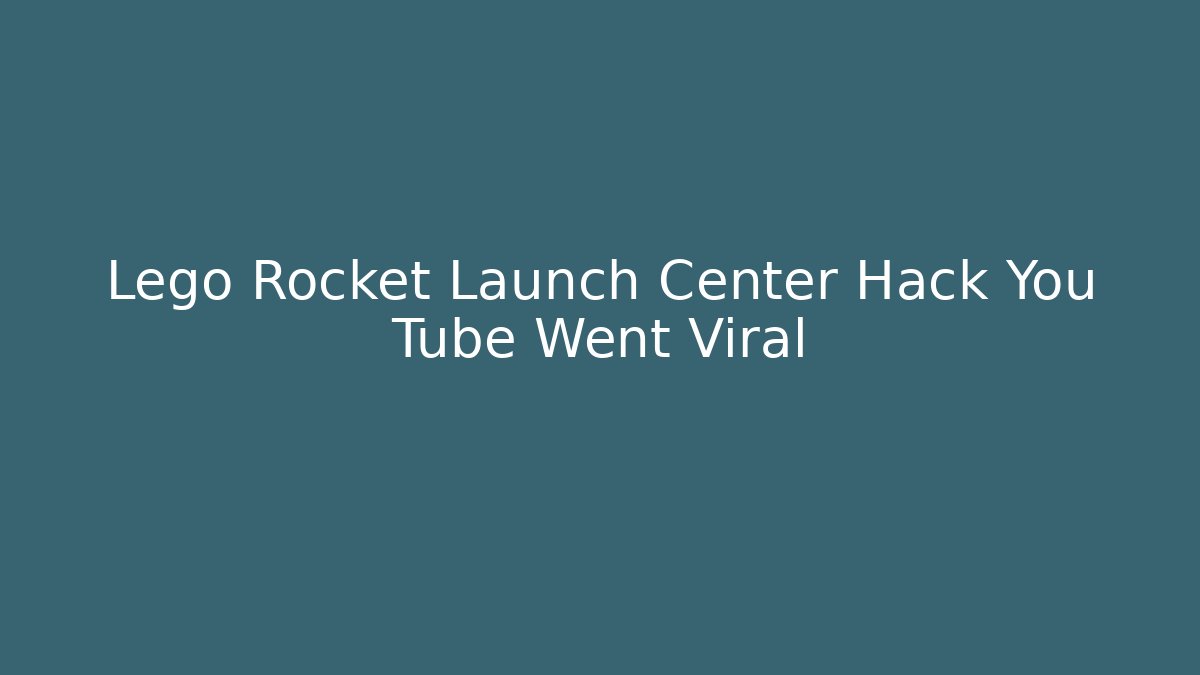 Lego Rocket Launch Center Hack You Tube Went Viral