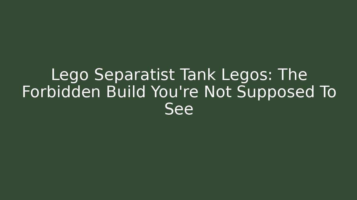 Lego Separatist Tank Legos: The Forbidden Build You’re Not Supposed To See
