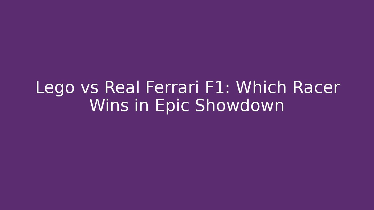 Lego vs Real Ferrari F1: Which Racer Wins in Epic Showdown - Boomer Naturals