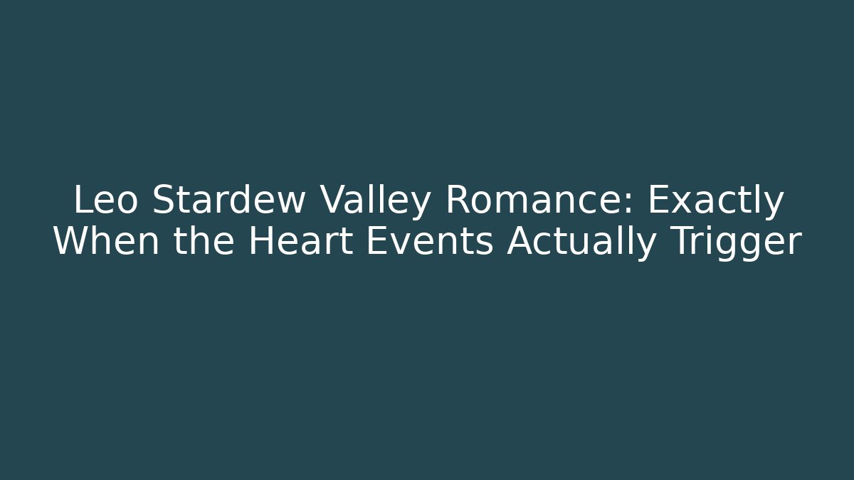 Leo Stardew Valley Romance: Exactly When the Heart Events Actually Trigger
