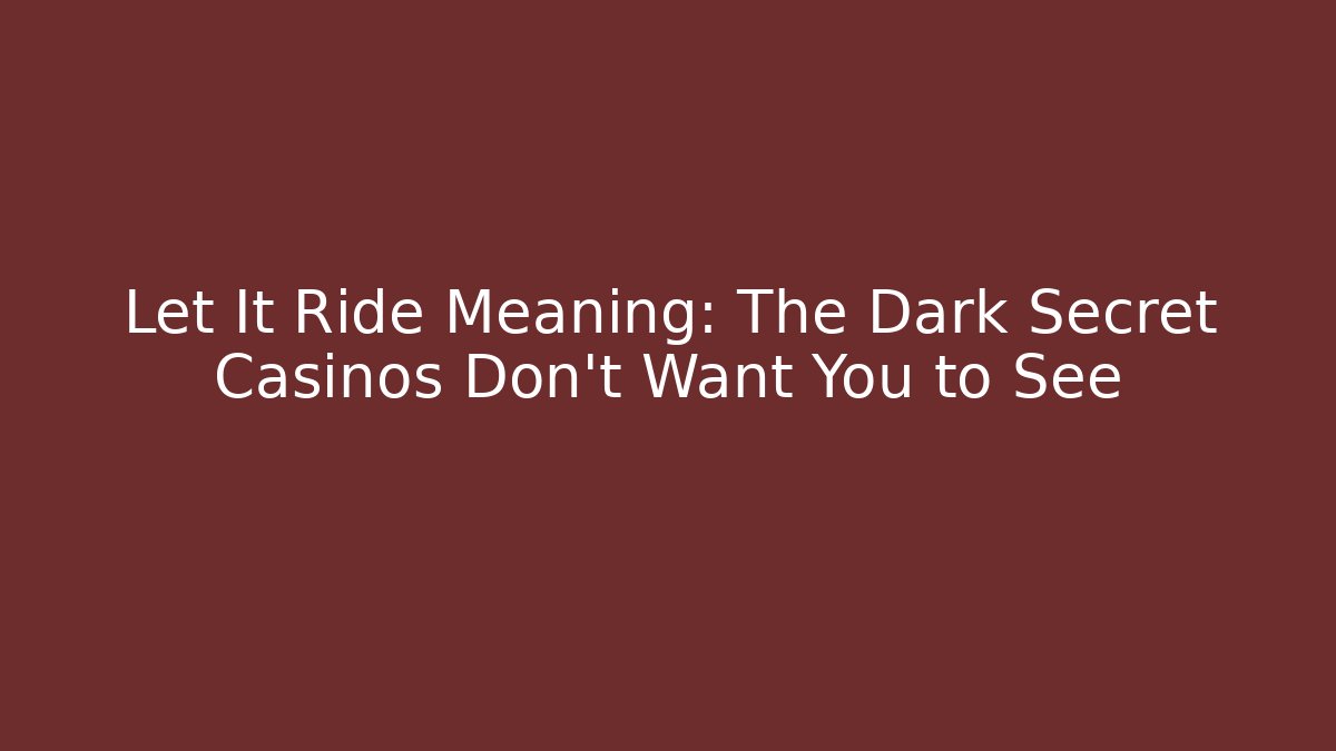 Let It Ride Meaning: The Dark Secret Casinos Don’t Want You to See