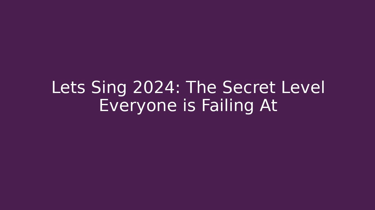 Lets Sing 2024: The Secret Level Everyone is Failing At