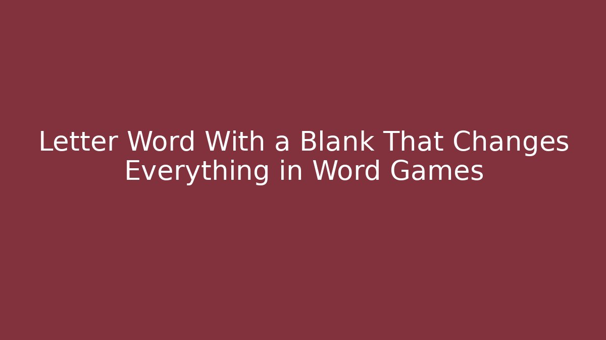 Letter Word With a Blank That Changes Everything in Word Games