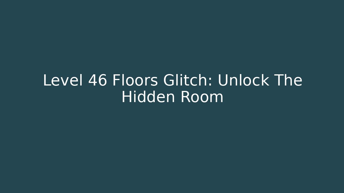 Level 46 Floors Glitch: Unlock The Hidden Room