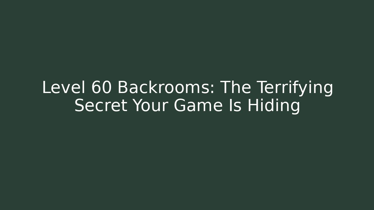 Level 60 Backrooms: The Terrifying Secret Your Game Is Hiding