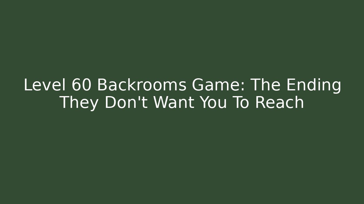 Level 60 Backrooms Game: The Ending They Don't Want You To Reach