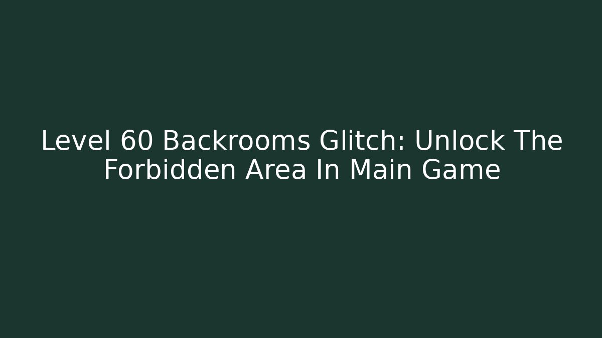 Level 60 Backrooms Glitch: Unlock The Forbidden Area In Main Game