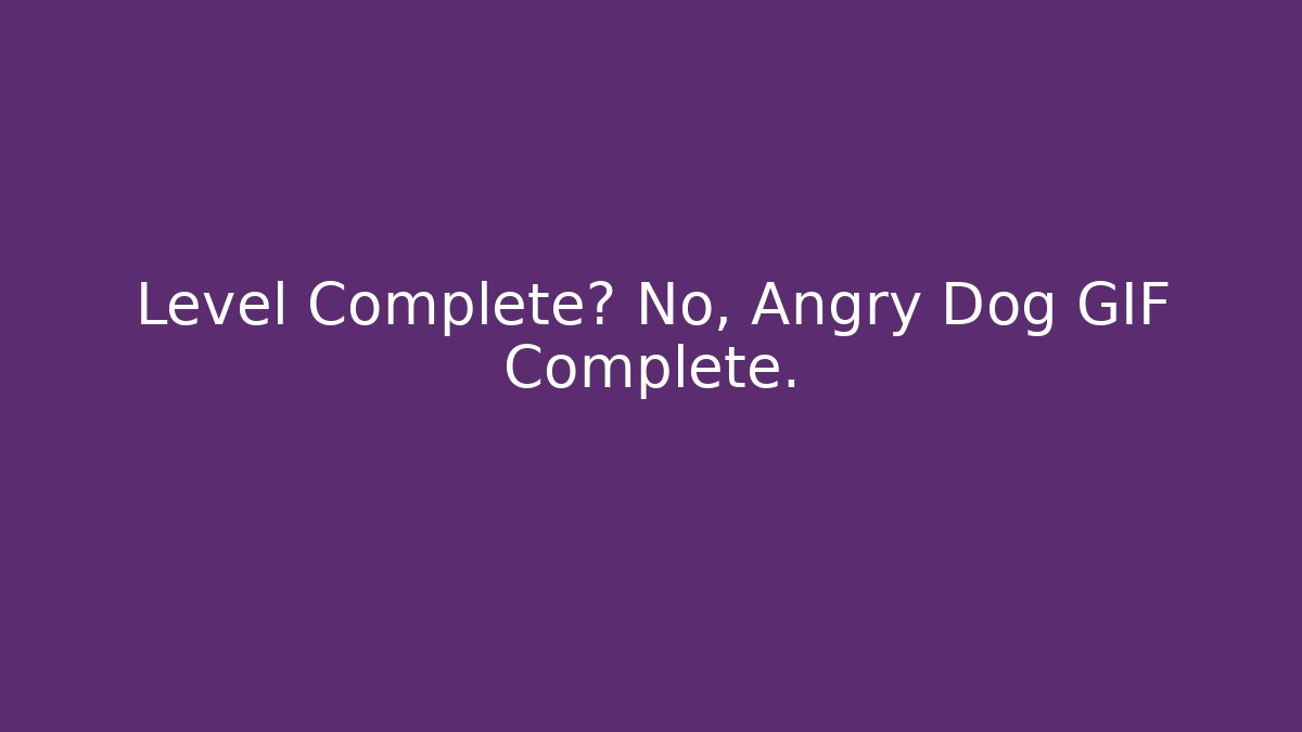 Level Complete? No, Angry Dog GIF Complete. - Boomer Naturals