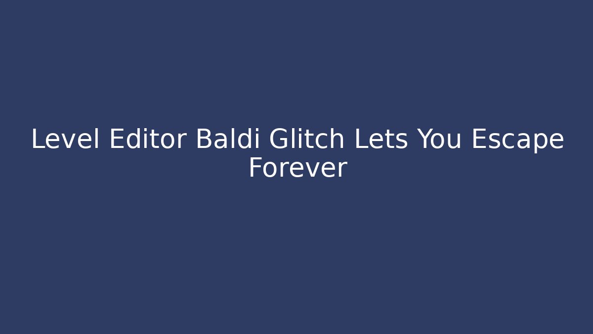 Level Editor Baldi Glitch Lets You Escape Forever - Boomer Naturals