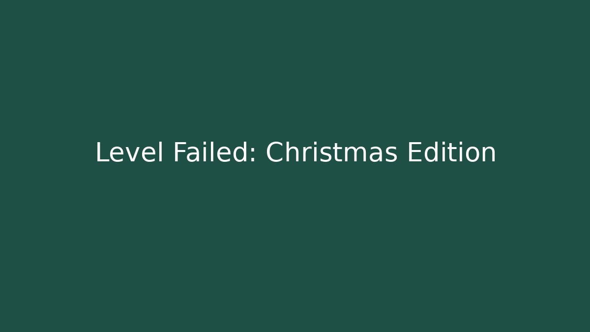 Level Failed: Christmas Edition