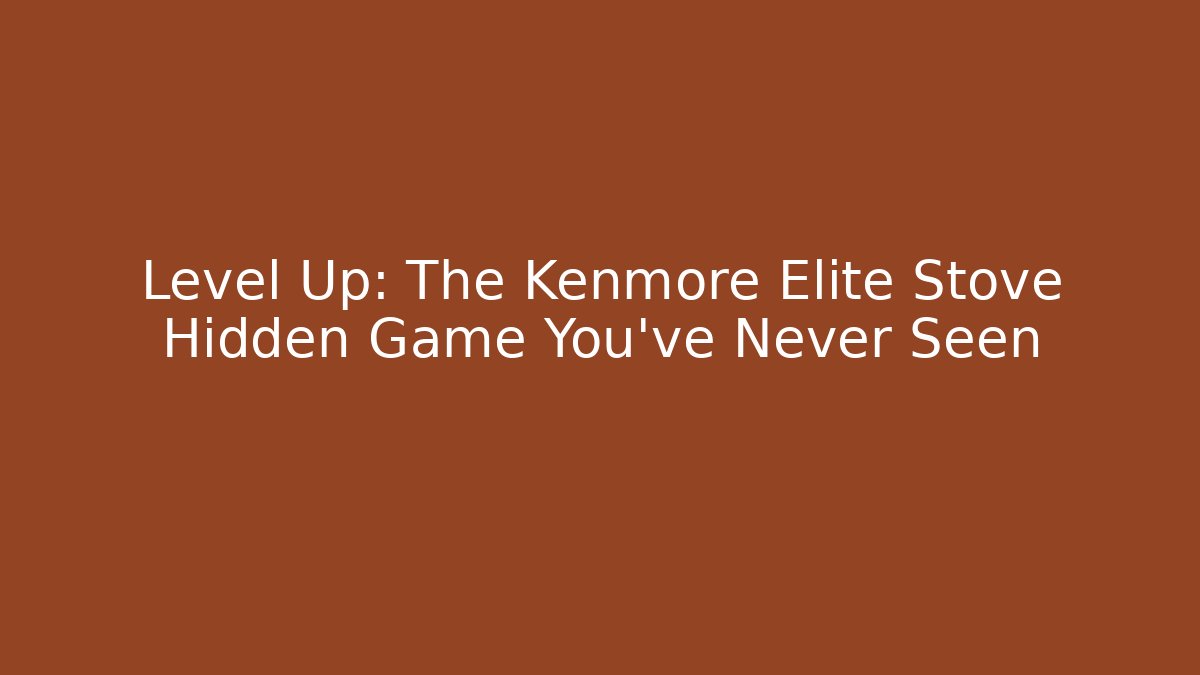 Level Up: The Kenmore Elite Stove Hidden Game You’ve Never Seen