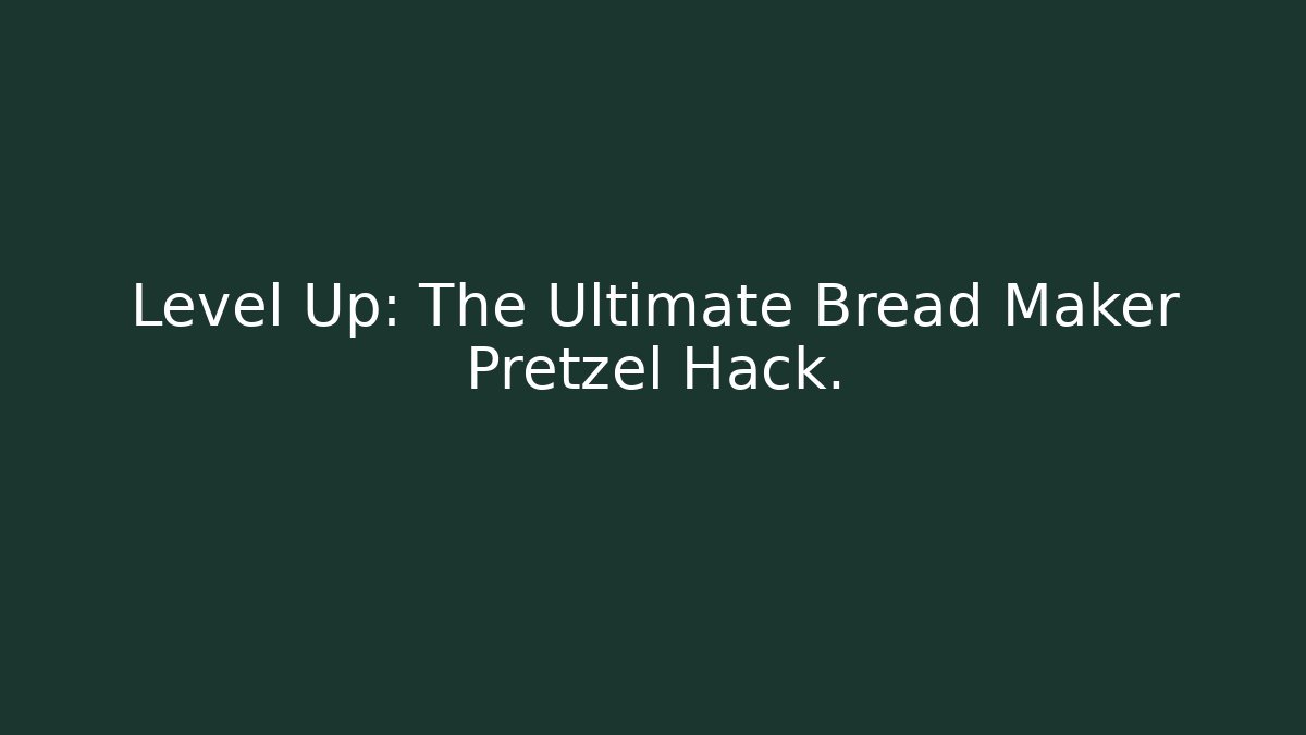 Level Up: The Ultimate Bread Maker Pretzel Hack.