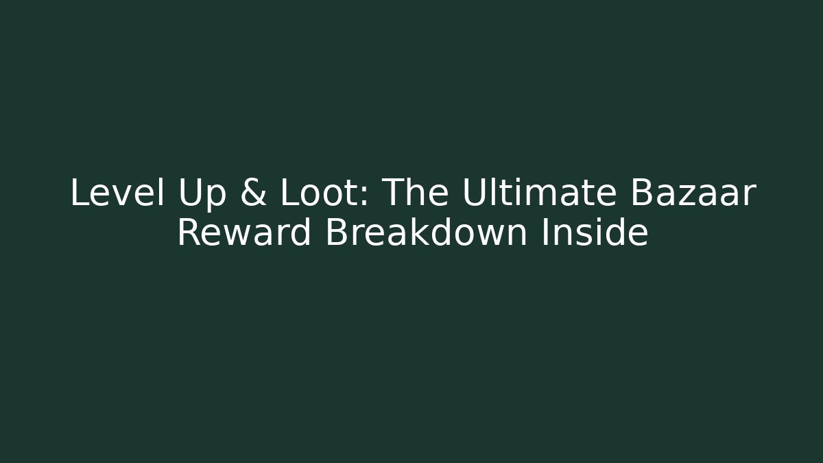 Level Up & Loot: The Ultimate Bazaar Reward Breakdown Inside