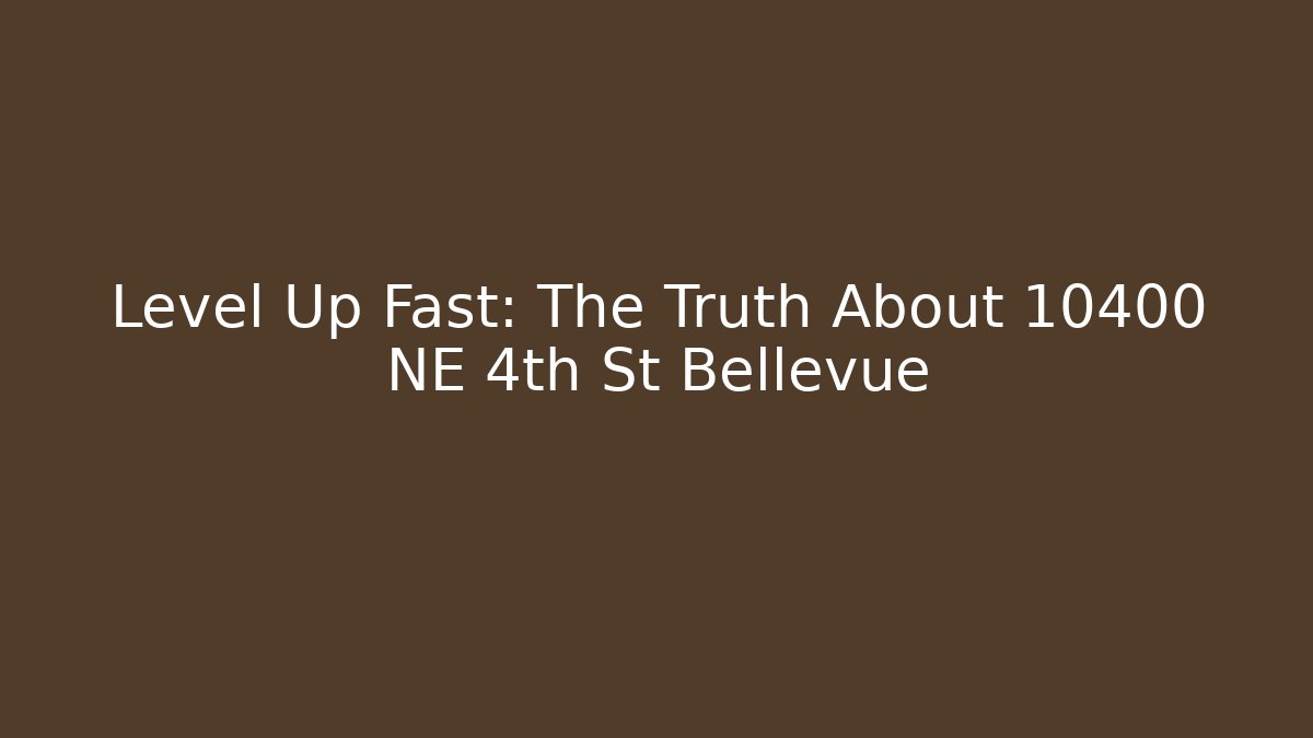 Level Up Fast: The Truth About 10400 NE 4th St Bellevue