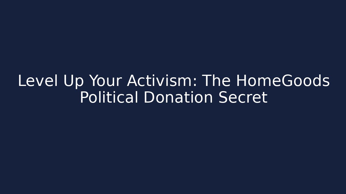 Level Up Your Activism: The HomeGoods Political Donation Secret