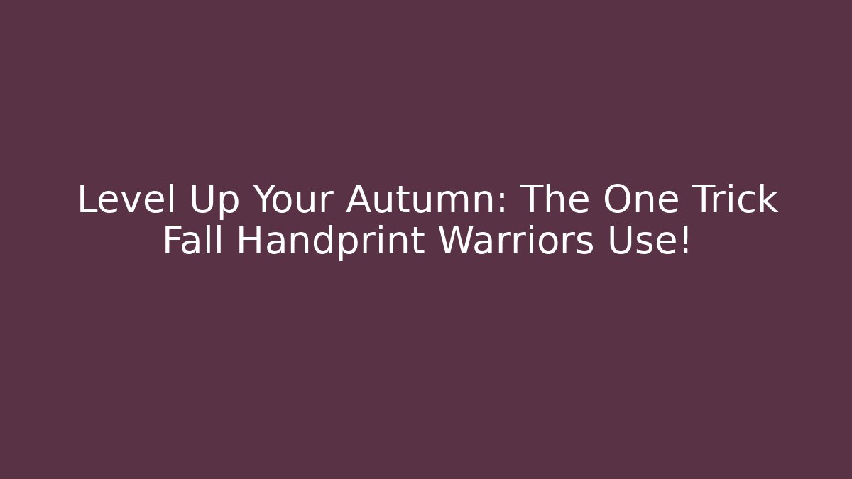 Level Up Your Autumn: The One Trick Fall Handprint Warriors Use!