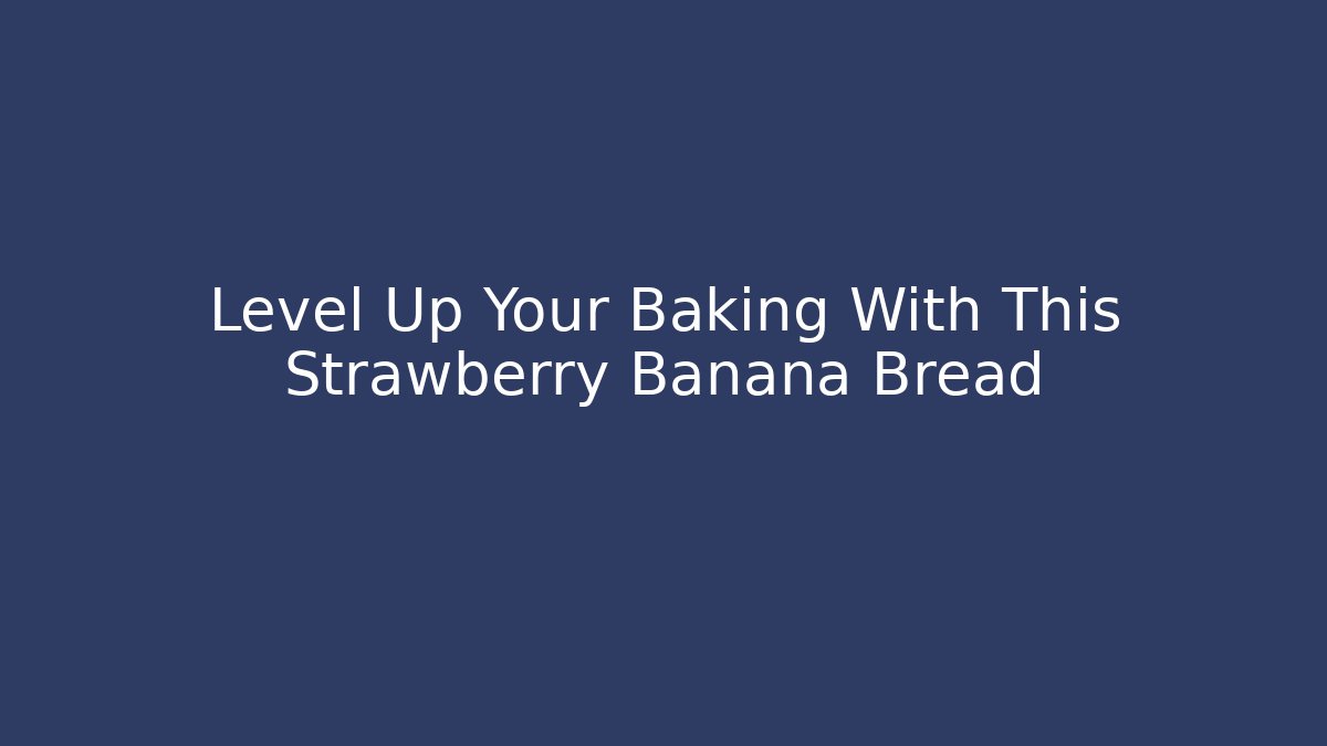 Level Up Your Baking With This Strawberry Banana Bread - Boomer Naturals