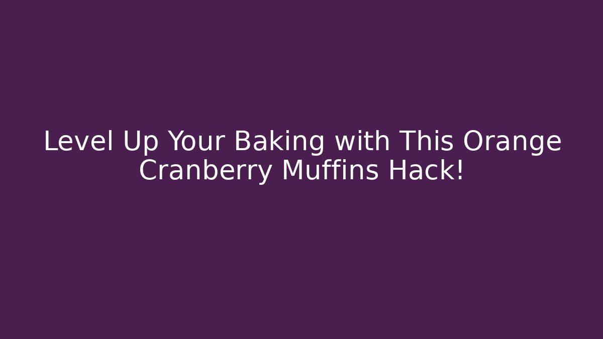 Level Up Your Baking with This Orange Cranberry Muffins Hack! - Boomer Naturals