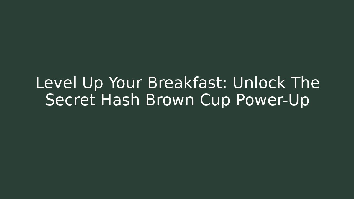 Level Up Your Breakfast: Unlock The Secret Hash Brown Cup Power-Up