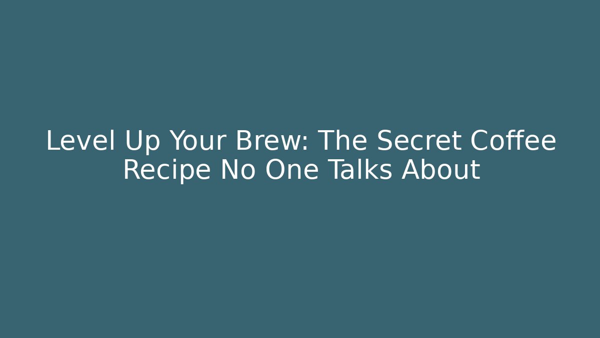 Level Up Your Brew: The Secret Coffee Recipe No One Talks About