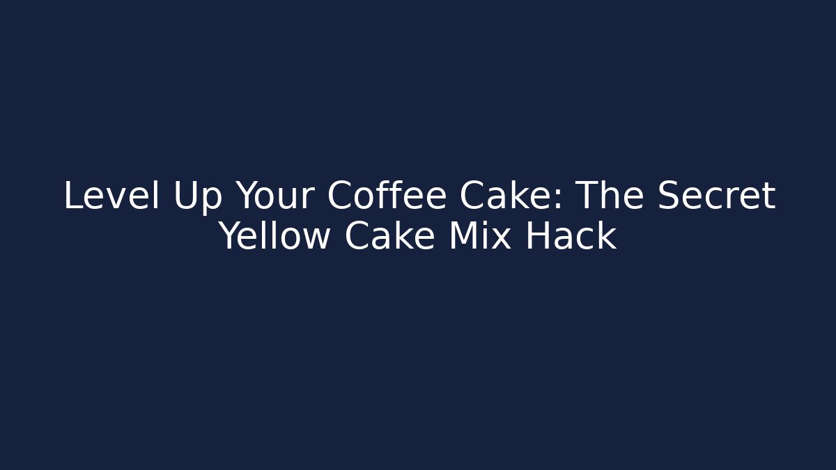 Level Up Your Coffee Cake: The Secret Yellow Cake Mix Hack