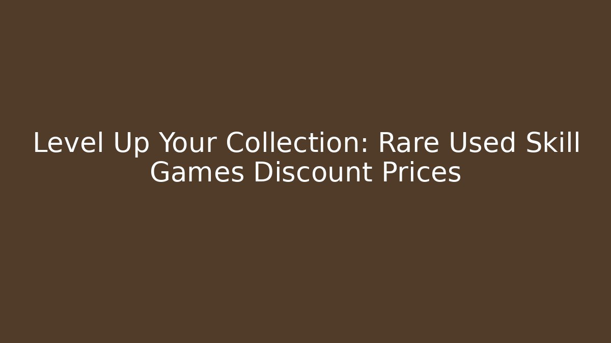 Level Up Your Collection: Rare Used Skill Games Discount Prices