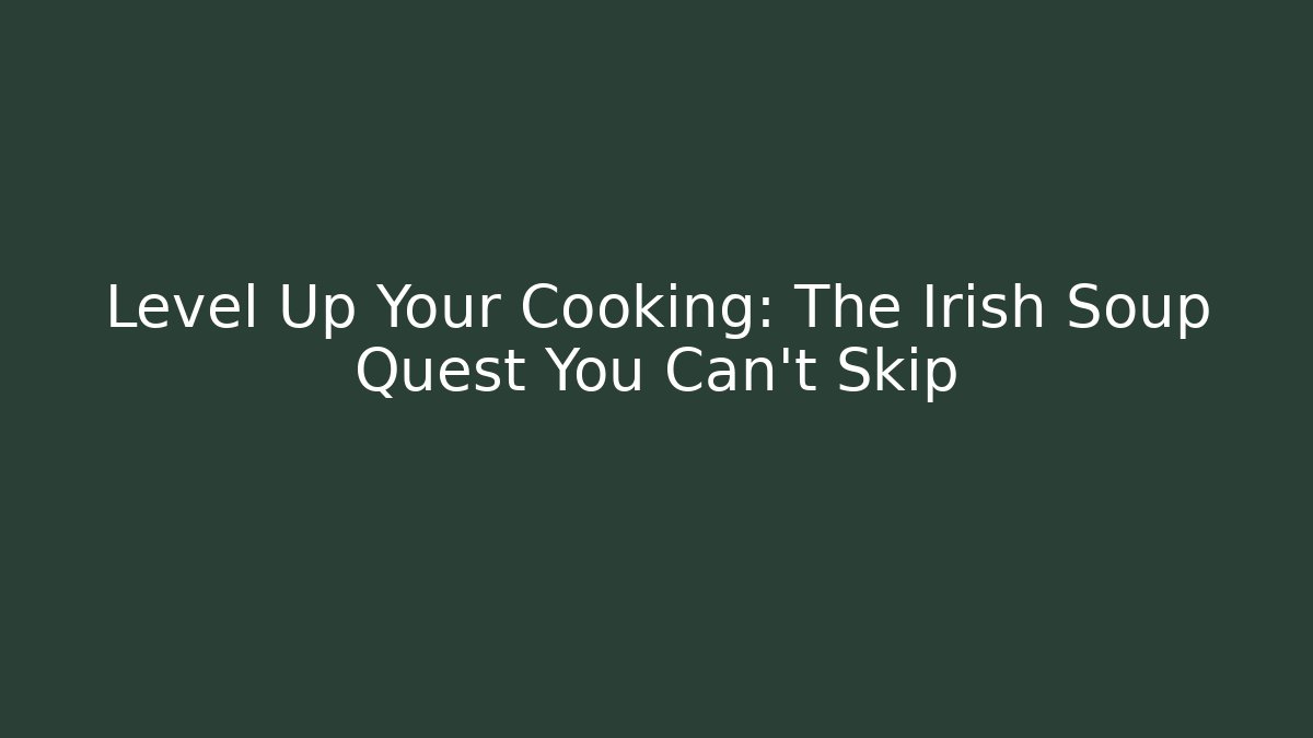 Level Up Your Cooking: The Irish Soup Quest You Can't Skip