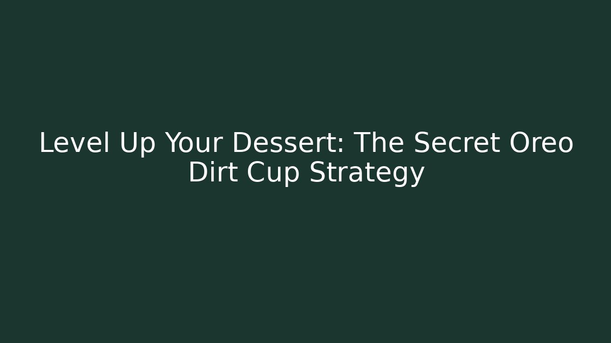 Level Up Your Dessert: The Secret Oreo Dirt Cup Strategy