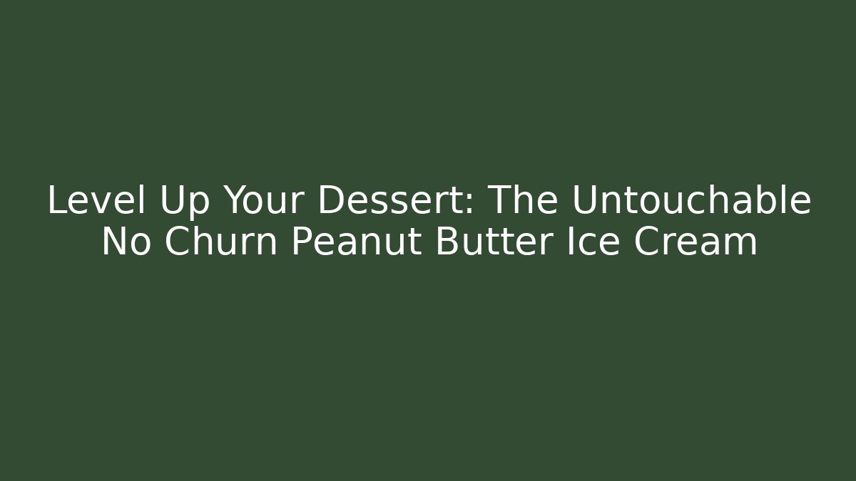 Level Up Your Dessert: The Untouchable No Churn Peanut Butter Ice Cream