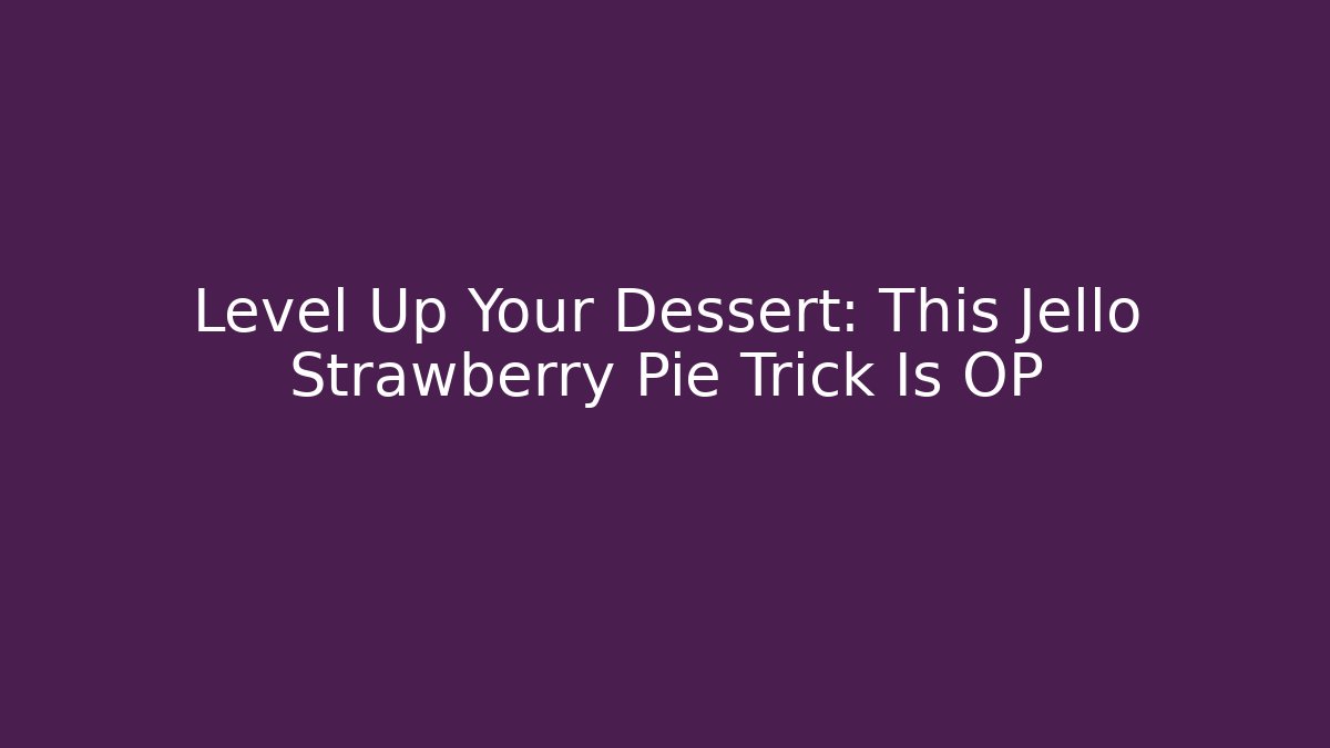 Level Up Your Dessert: This Jello Strawberry Pie Trick Is OP
