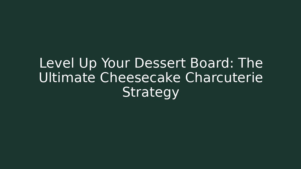 Level Up Your Dessert Board: The Ultimate Cheesecake Charcuterie Strategy