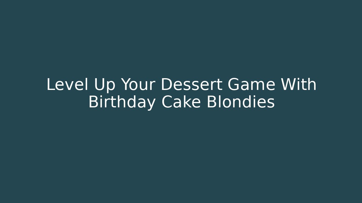 Level Up Your Dessert Game With Birthday Cake Blondies