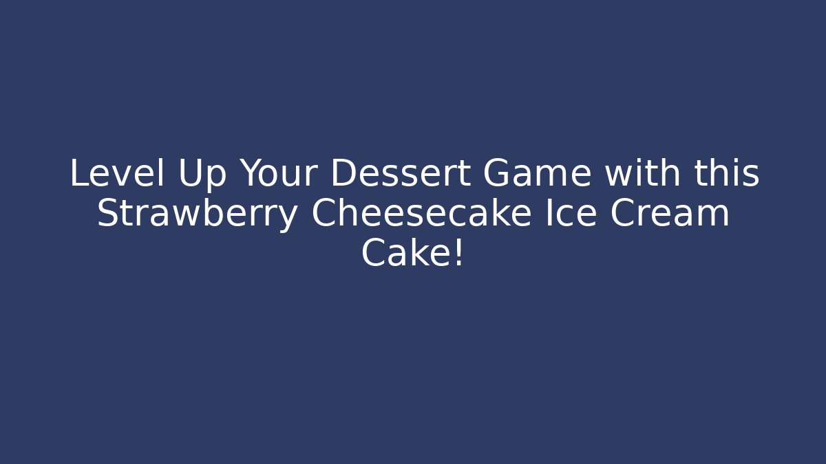 Level Up Your Dessert Game with this Strawberry Cheesecake Ice Cream Cake!