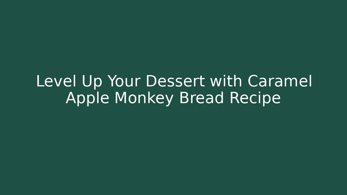Level Up Your Dessert with Caramel Apple Monkey Bread Recipe