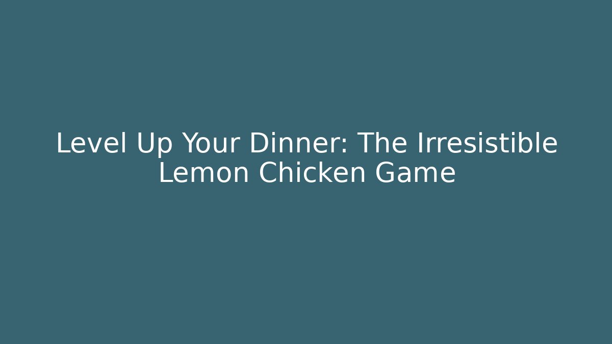 Level Up Your Dinner: The Irresistible Lemon Chicken Game