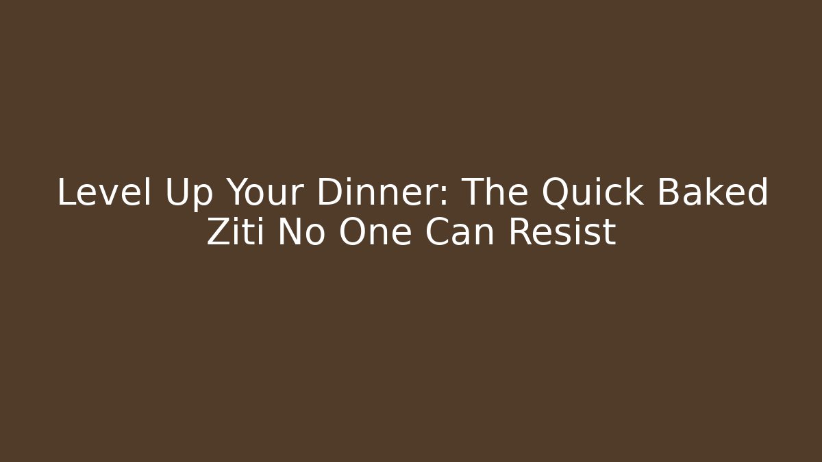 Level Up Your Dinner: The Quick Baked Ziti No One Can Resist