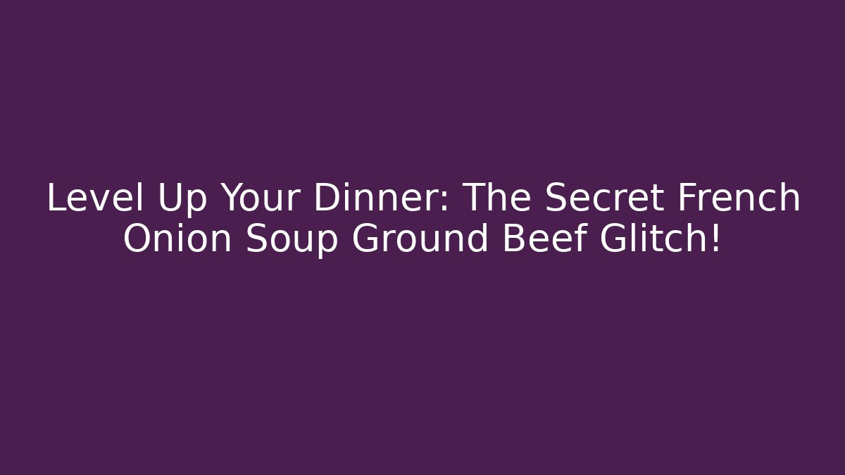 Level Up Your Dinner: The Secret French Onion Soup Ground Beef Glitch!