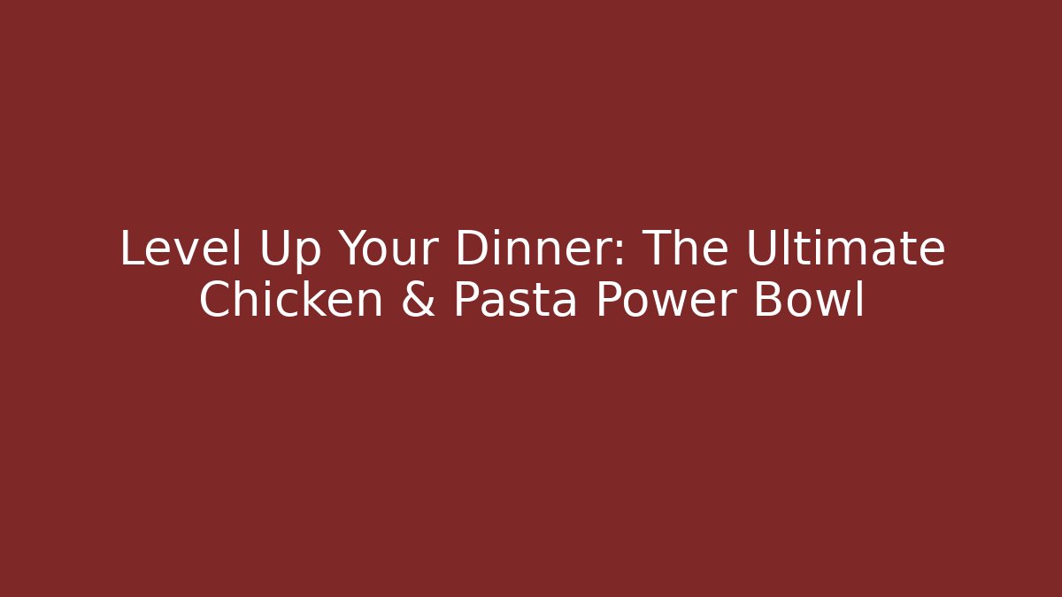 Level Up Your Dinner: The Ultimate Chicken & Pasta Power Bowl