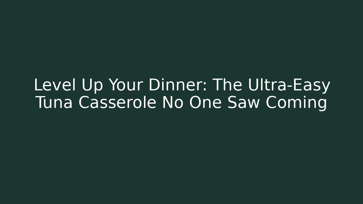 Level Up Your Dinner: The Ultra-Easy Tuna Casserole No One Saw Coming