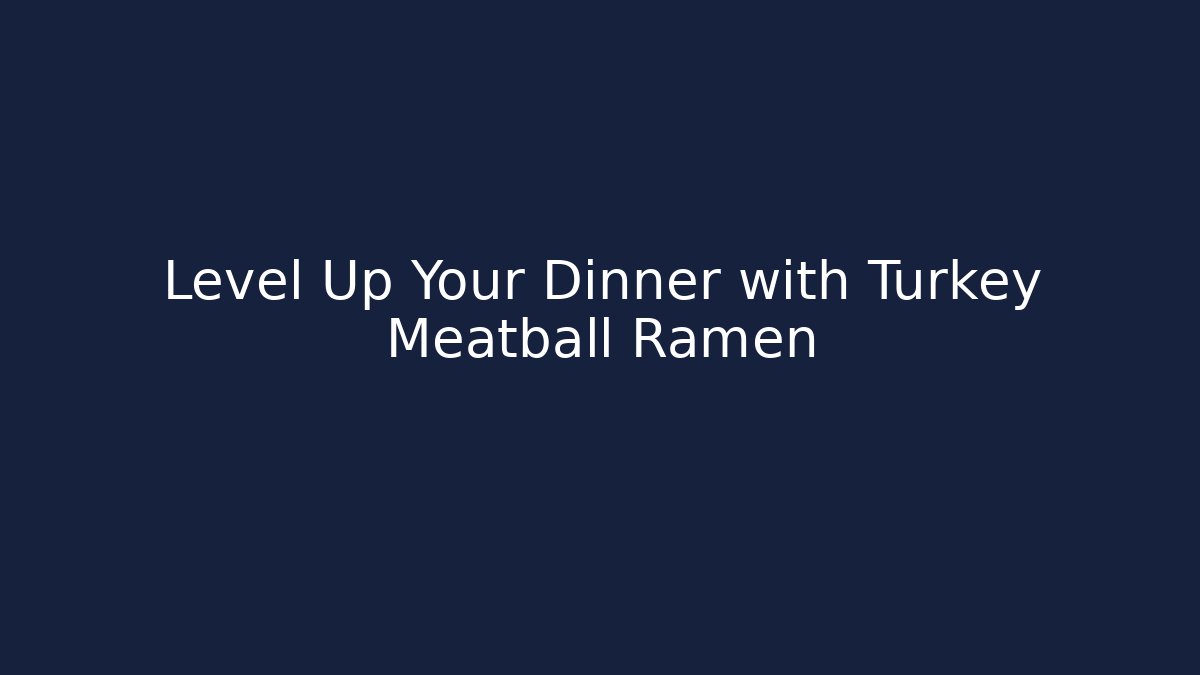 Level Up Your Dinner with Turkey Meatball Ramen