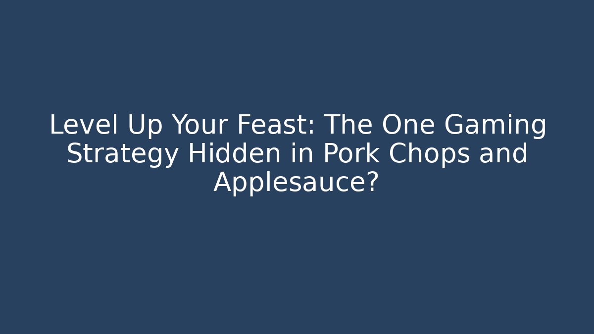 Level Up Your Feast: The One Gaming Strategy Hidden in Pork Chops and Applesauce?